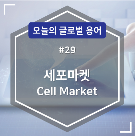  [글로벌용어#29]_세포마켓(CELL MARKET)/KMA한국능률협회/글로벌/용어정리/해외연수