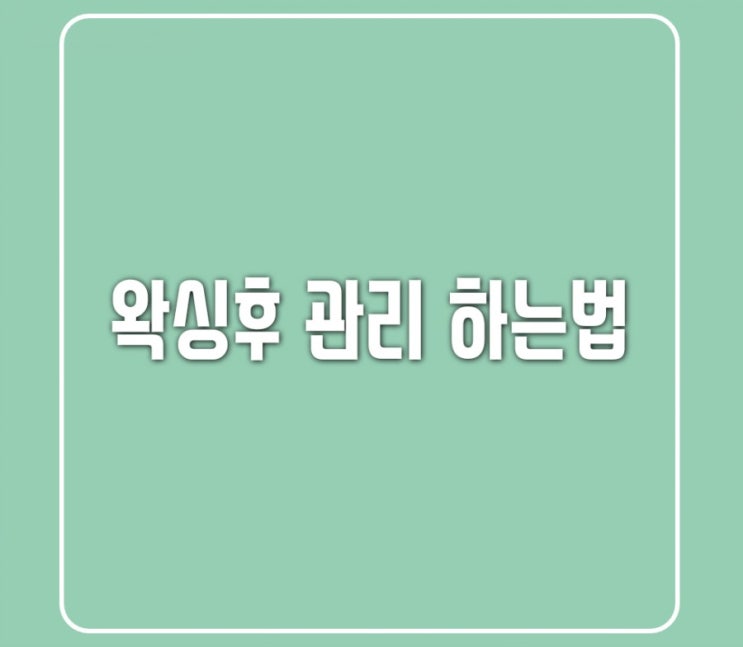  왁싱후 관리 하는법