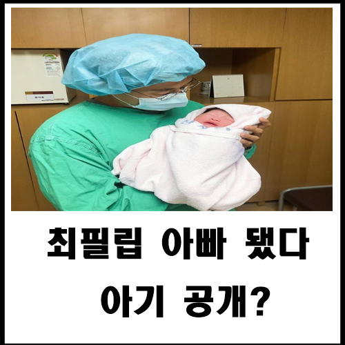  최필립 아빠 됐다 딸 아들 사진 공개?
