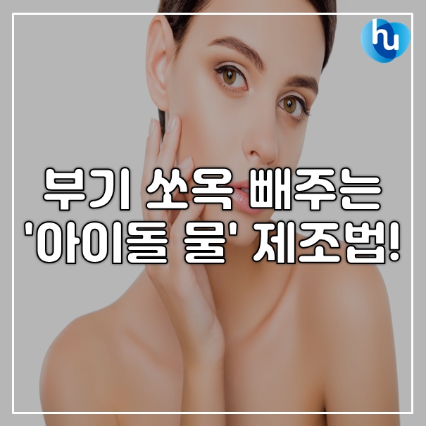  10분만에 얼굴 부기 쏘옥 빼주는 '아이돌물' 제조 방법!