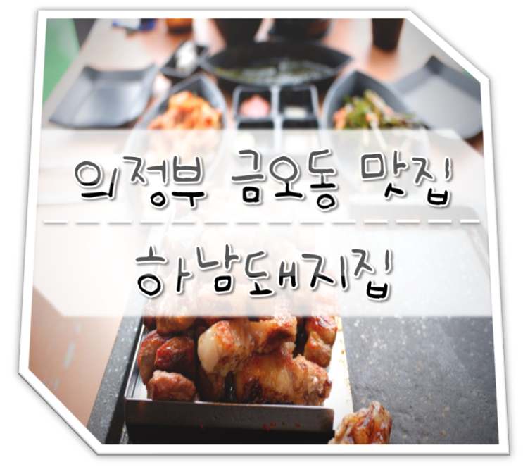  의정부 금오동 맛집 하남돼지집 추천메뉴 삼겹살