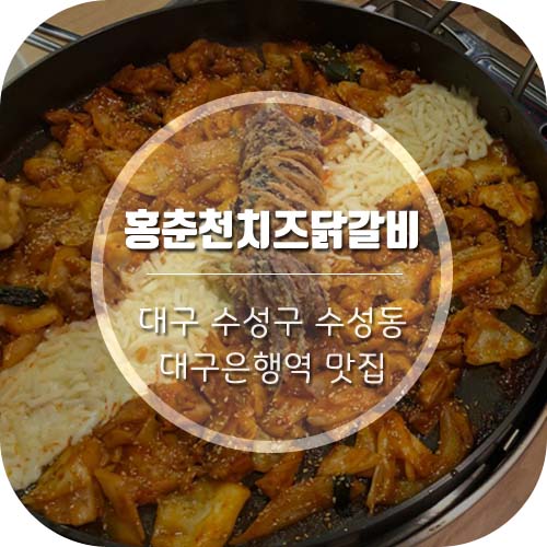  [대구수성동맛집]  대구닭갈비맛집 대구은행역 근처 맛집 '홍춘천치즈닭갈비'