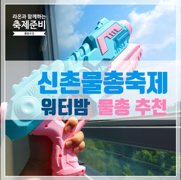  [페스티벌] 2019 신촌물총축제, 워터밤 준비!(예쁜 물총추천, 썸머워터/워터핑 물총)