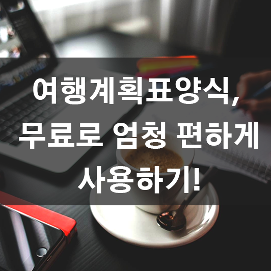 여행계획표양식, 무료로 엄청 편하게 사용하기!(첨부함)