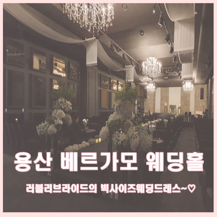 용산 베르가모 웨딩홀 본식 동행 후기, 고급스런 웨딩홀과 러블리브라이드의 빅사이즈웨딩드레스~