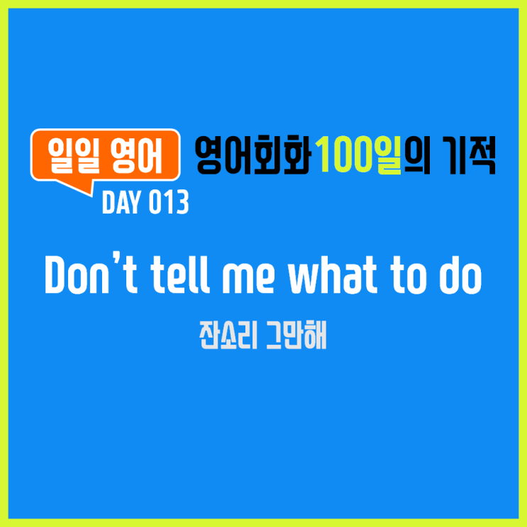  [일일영어] 영어회화 100일의 기적 Day 013. Don't tell me what to do - 잔소리 그만해