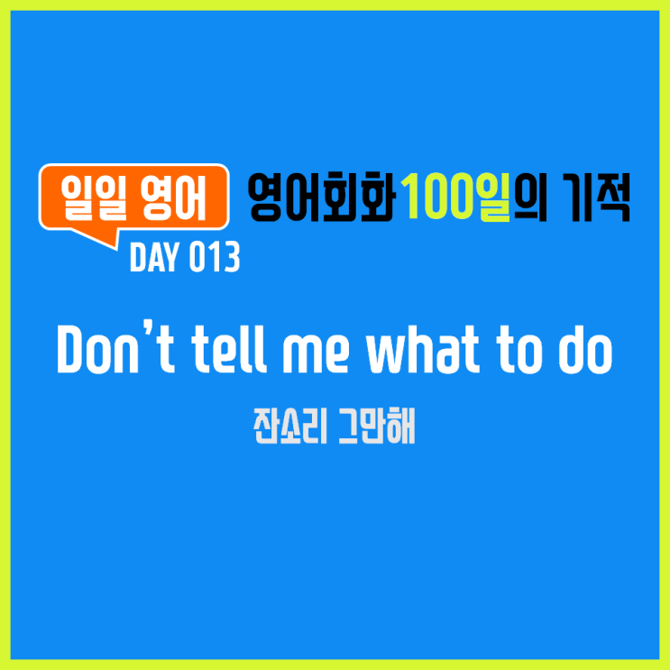 [일일영어] 영어회화 100일의 기적 Day 013. Don't tell me what to do - 잔소리 그만해