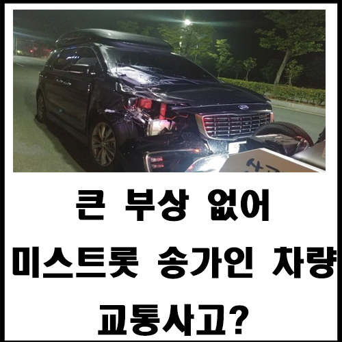  큰 부상 없어 미스트롯 송가인 차량 교통사고?