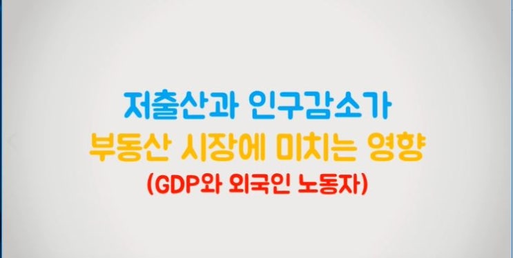  저출산과 인구감소 그리고 부동산 시장(GDP와 외국인 노동자)