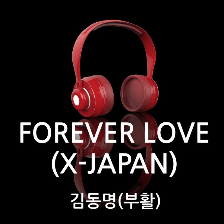  [음악추천] 김동명 -FOREVER LOVE(X-JAPAN) 듣기 가사 한글 번역/해석, 역대 부활 보컬