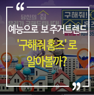  예능으로 배우는 주거트렌드 '구해줘 홈즈' 로 알아볼까?