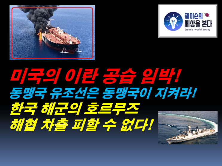 미국의 이란 공습 임박! 동맹국 유조선은 동맹국이 지켜라! 한국 해군의 호르무즈 해협 차출 피할 수 없다!