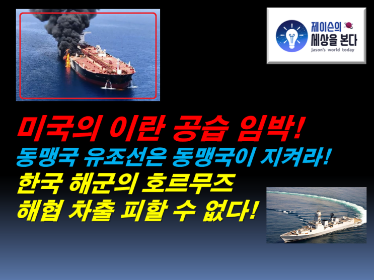  미국의 이란 공습 임박! 동맹국 유조선은 동맹국이 지켜라! 한국 해군의 호르무즈 해협 차출 피할 수 없다!