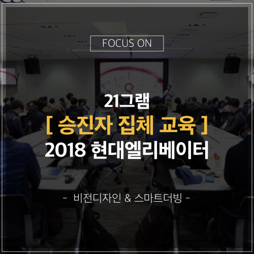  FOCUS ON) 21그램 승진자 교육 [현대엘리베이터]