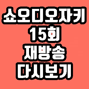 쇼 오디오자키 인천 월미도 15회 재방송 다시보기 방송시간 편성표