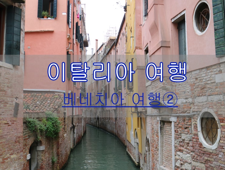 이탈리아 여행 (베네치아②) - 베네치아, 골목길따라 걸어보는 여행!