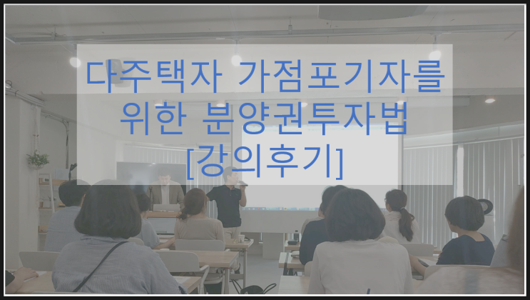  [강의후기]월용이 / 다주택자 가점포기자를 위한 분양권투자법
