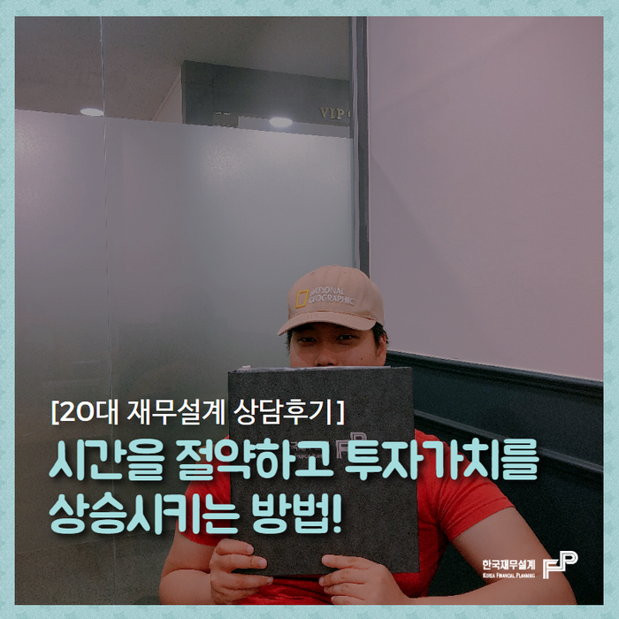  [20대 사회초년생 재무설계 상담후기] 시간을 절약하고 투자가치를 상승시키는 방법!