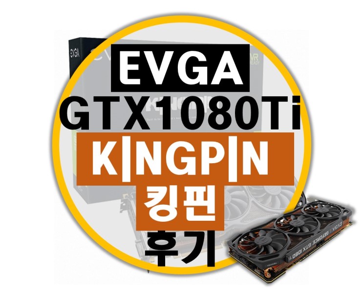 뒤늦은 EVGA GTX 1080Ti KINGPIN 킹핀 후기