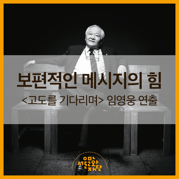  보편적인 메시지의 힘 : <고도를 기다리며> 임영웅 연출
