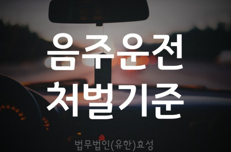  [대전법무법인효성]윤창호법6월25일 시행 음주운전처벌기준