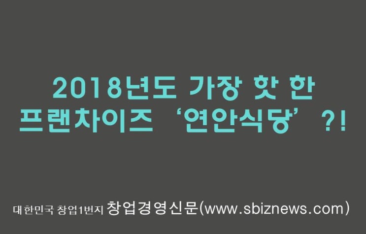  2018년도 가장 핫 한 프랜차이즈 ‘연안식당’?!