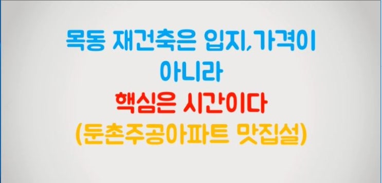  목동 재건축 투자는 입지와 가격이 아니라 핵심은 시간이다(둔촌주공아파트 맛집설)