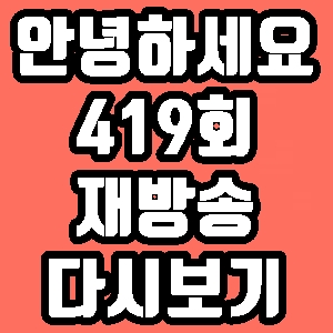 안녕하세요 박지우 이국주 하상욱 박유하 419회 재방송 다시보기 방송시간 편성표