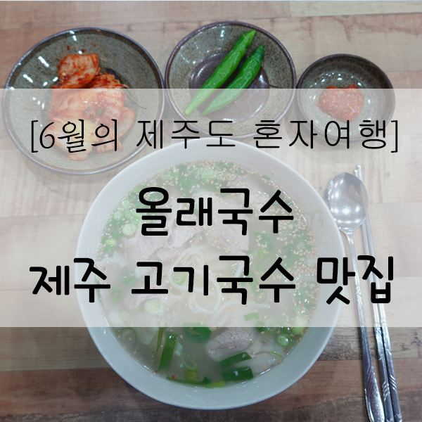  [6월의 제주도 여행] 제주공항 근처 고기국수 맛집 '올래국수'