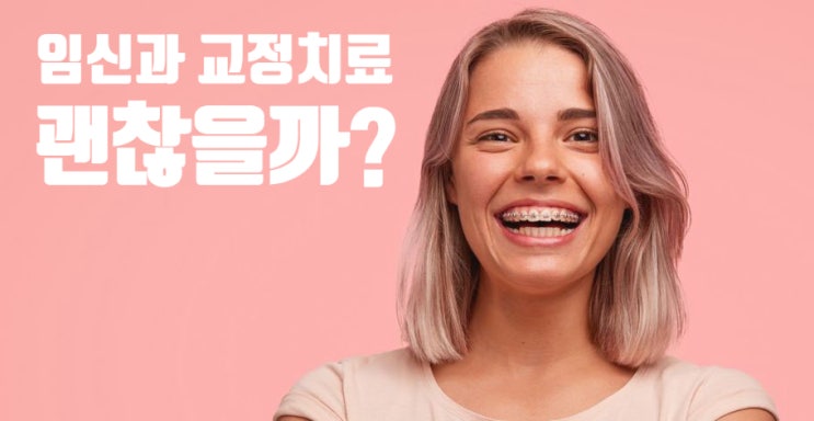 임신했는데 치아교정 괜찮을까요? - 임신과 치아교정 임신했는데 치아교정 괜찮을까요? - 임신과 치아교정
