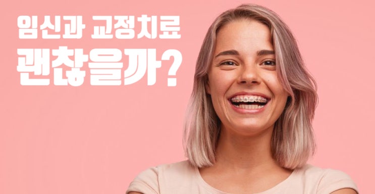 임신했는데 치아교정 괜찮을까요? - 임신과 치아교정