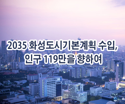  [화성 부동산] 2035 화성 도시기본계획 승인, 인구 119만을 향하여.