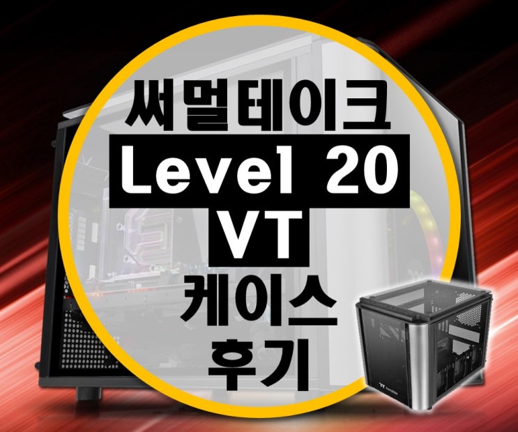 써멀테이크 Level 20 VT, 확장성 좋은 mATX 케이스 후기