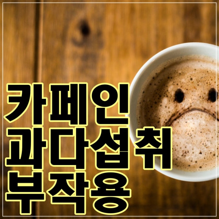  카페인 과다섭취 부작용 9가지!