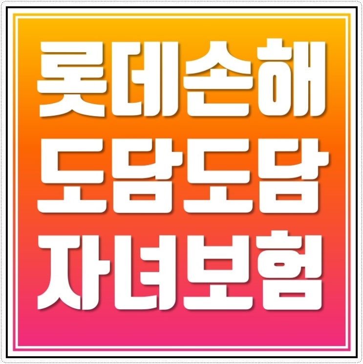  롯데 도담도담자녀보험 아이을 위해 선택했습니다