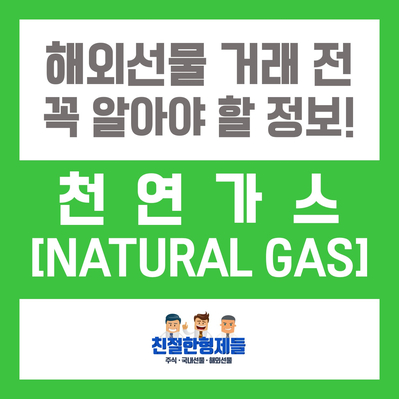  [친절한형제들] 해외선물 종목 - 천연가스(Natural Gas) 알아보기 [키움증권, 틱가치, 거래시간, 증거금]