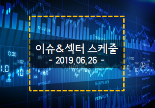 2019.06.26 국내증시 이슈&섹터 스케줄