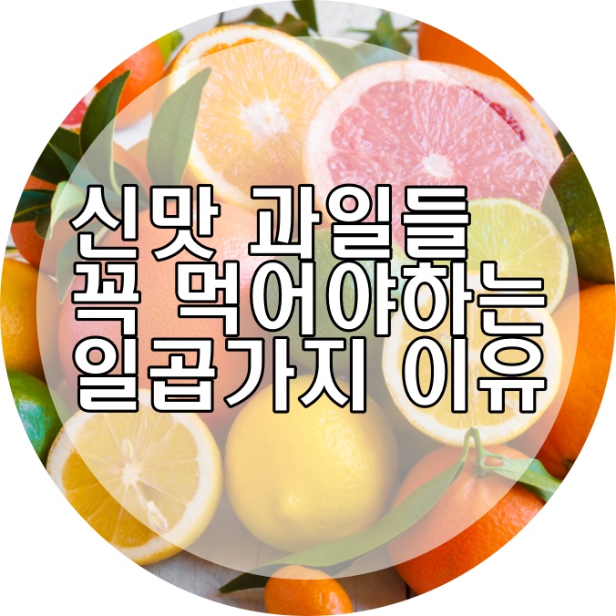  신 과일 꼭 먹어야 하는 7가지 이유~