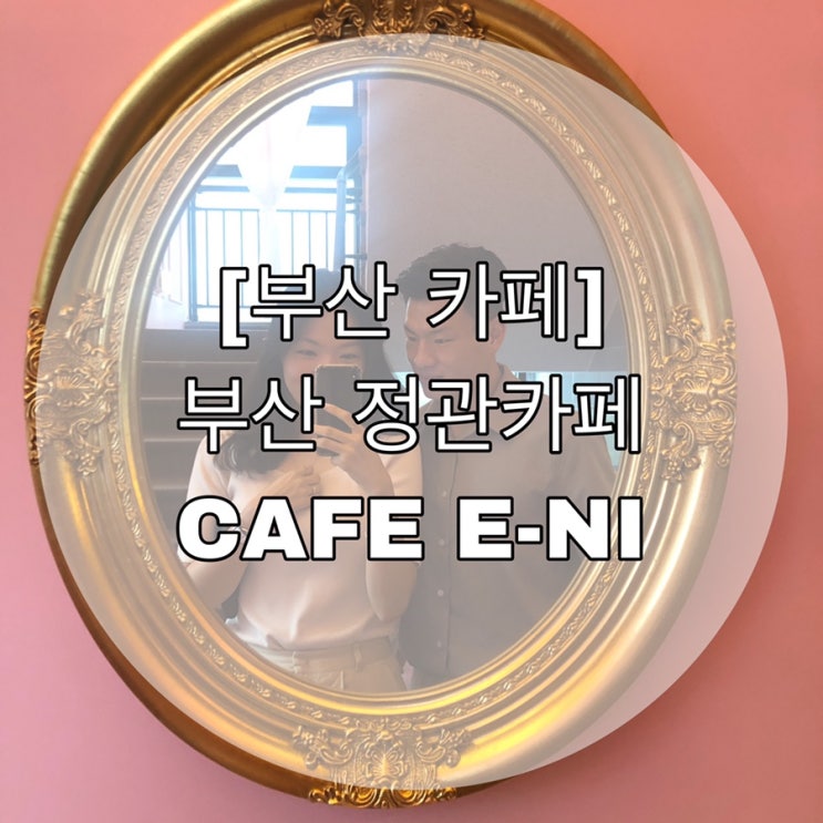 [부산 카페] 부산 정관 카페 CAFE E-NI