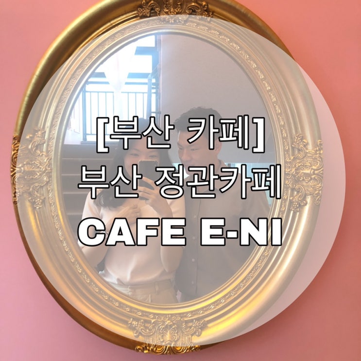  [부산 카페] 부산 정관 카페 CAFE E-NI