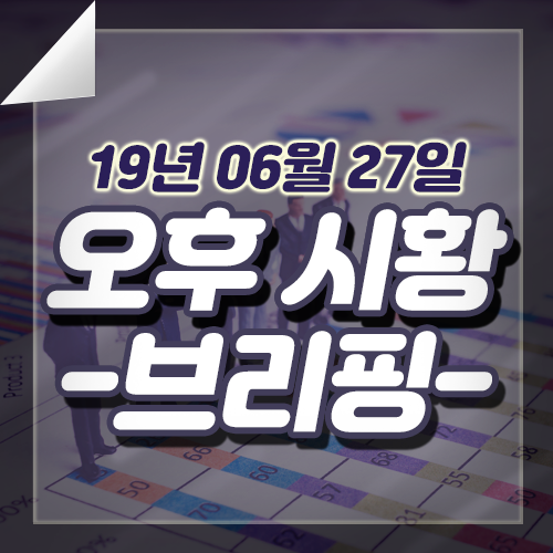  19.06.27 오후 장마감 시황분석, 오늘의시황, 금일시황, 시장분석