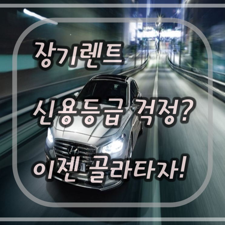  저신용 장기렌트[개인회생,연체자]도 SMART 하게 골라 타자!!