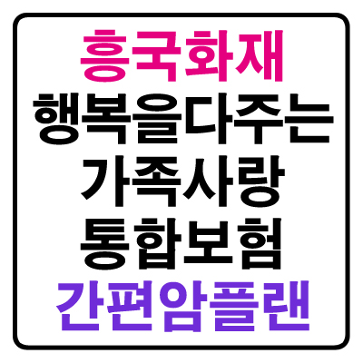  [유병자 간편암보험] 흥국화재 행복을다주는가족사랑통합보험 간편암플랜