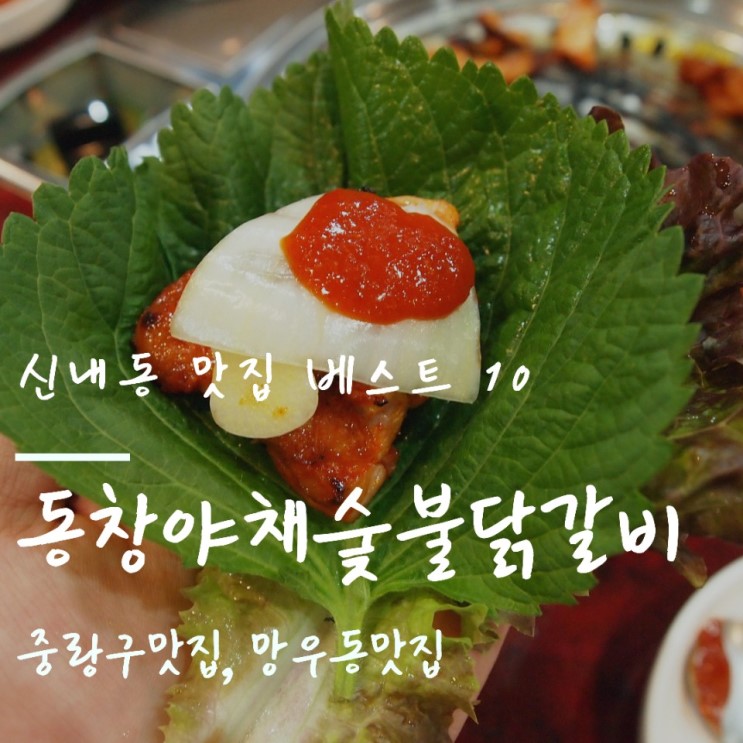 신내동 맛집 베스트 10 '동창야채숯불닭갈비' : 중랑구맛집, 망우동맛집중에서 여기가 최고!