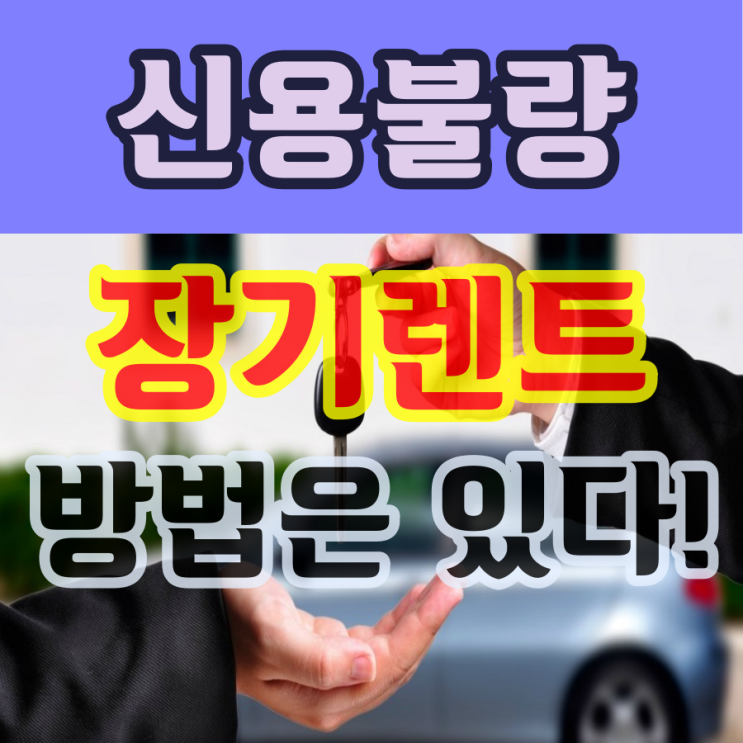  신용불량, 신용불량자 장기렌트 불가능은 없다! 여기서 해결!!