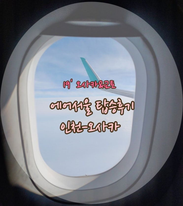  19' 오사카&교토여행 :: 에어서울 비상구좌석 탑승후기 RS711 RS714 오사카편 탑승후기 (feat.비행기타고가요)