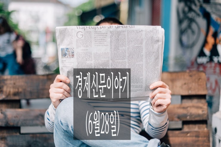 [주식투자정보도우미] 경제신문이야기(6월28일)
