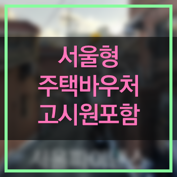  서울형 주택바우처 고시원가구 확대 자세히 알아보죠!