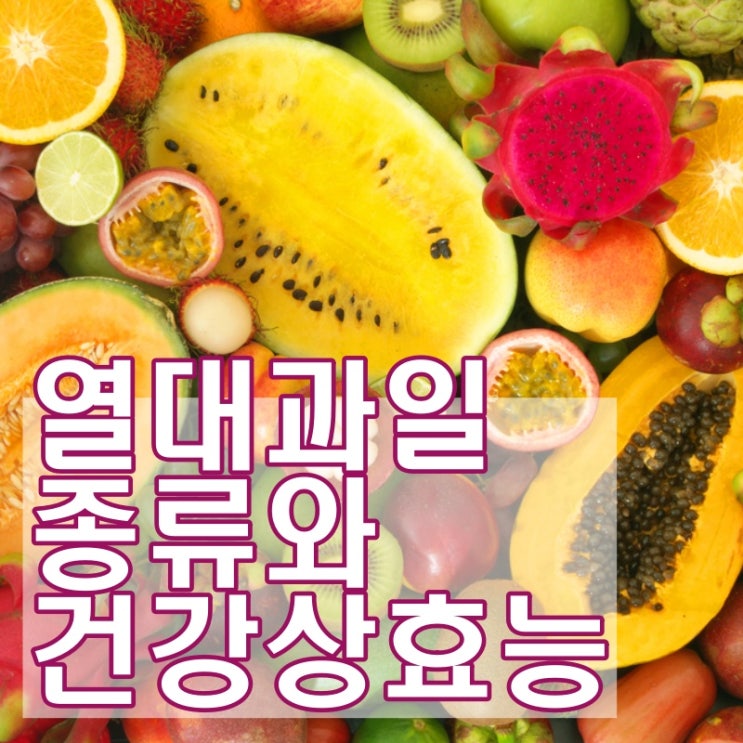  열대과일 종류와 건강상 효능은?