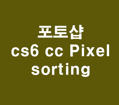 포토샵 cs6 cc Pixel sorting 포토샵 cs6 cc Pixel sorting